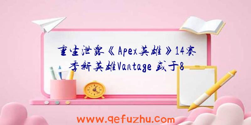 重生泄露《Apex英雄》14赛季新英雄Vantage